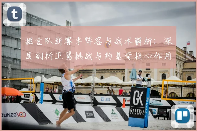 掘金队新赛季阵容与战术解析：深度剖析卫冕挑战与约基奇核心作用