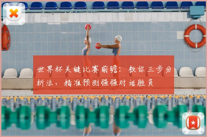 世界杯关键比赛前瞻：教你三步分析法，精准预测强强对话胜负