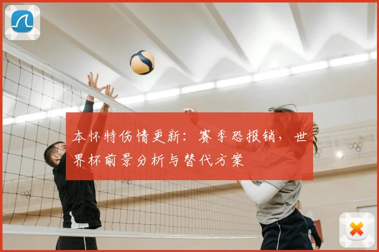 本怀特伤情更新：赛季恐报销，世界杯前景分析与替代方案
